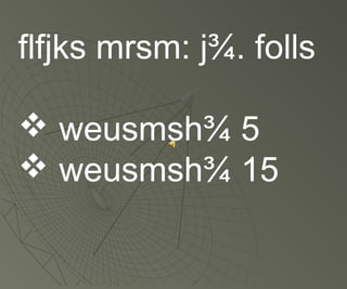 flfjks mrsm: j¾. folls
 weusmsh¾ 5
 weusmsh¾ 15
 