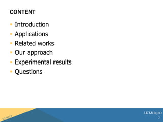 CONTENT 
? Introduction 
? Applications 
? Related works 
? Our approach 
? Experimental results 
? Questions 
2 
 