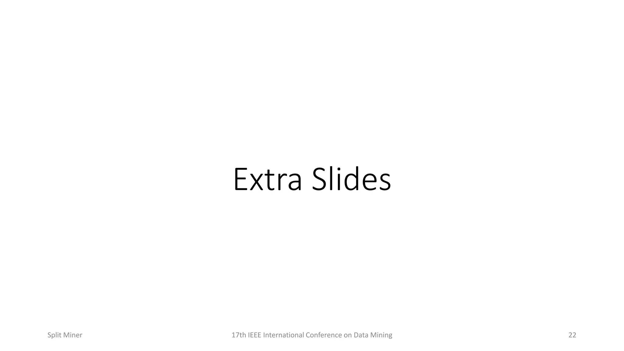 Extra Slides
2217th IEEE International Conference on Data MiningSplit Miner
 