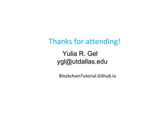 Thanks for attending!
Yulia R. Gel
ygl@utdallas.edu
BlockchainTutorial.Github.io
 