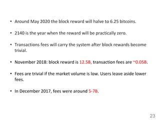 23
• Around May 2020 the block reward will halve to 6.25 bitcoins.
• 2140 is the year when the reward will be practically ...