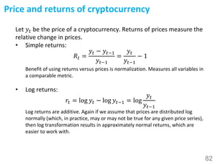 Price and returns of cryptocurrency
Let 𝑦𝑡 be the price of a cryptocurrency. Returns of prices measure the
relative change...