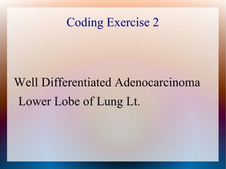 Coding Exercise 2



Well Differentiated Adenocarcinoma
Lower Lobe of Lung Lt.
 