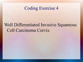 Coding Exercise 4


Well Differentiated Invasive Squamous
 Cell Carcinoma Cervix
 