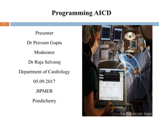 Programming AICD
Presenter
Dr Praveen Gupta
Moderator
Dr Raja Selveraj
Department of Cardiology
05.09.2017
JIPMER
Pondicherry
1
 