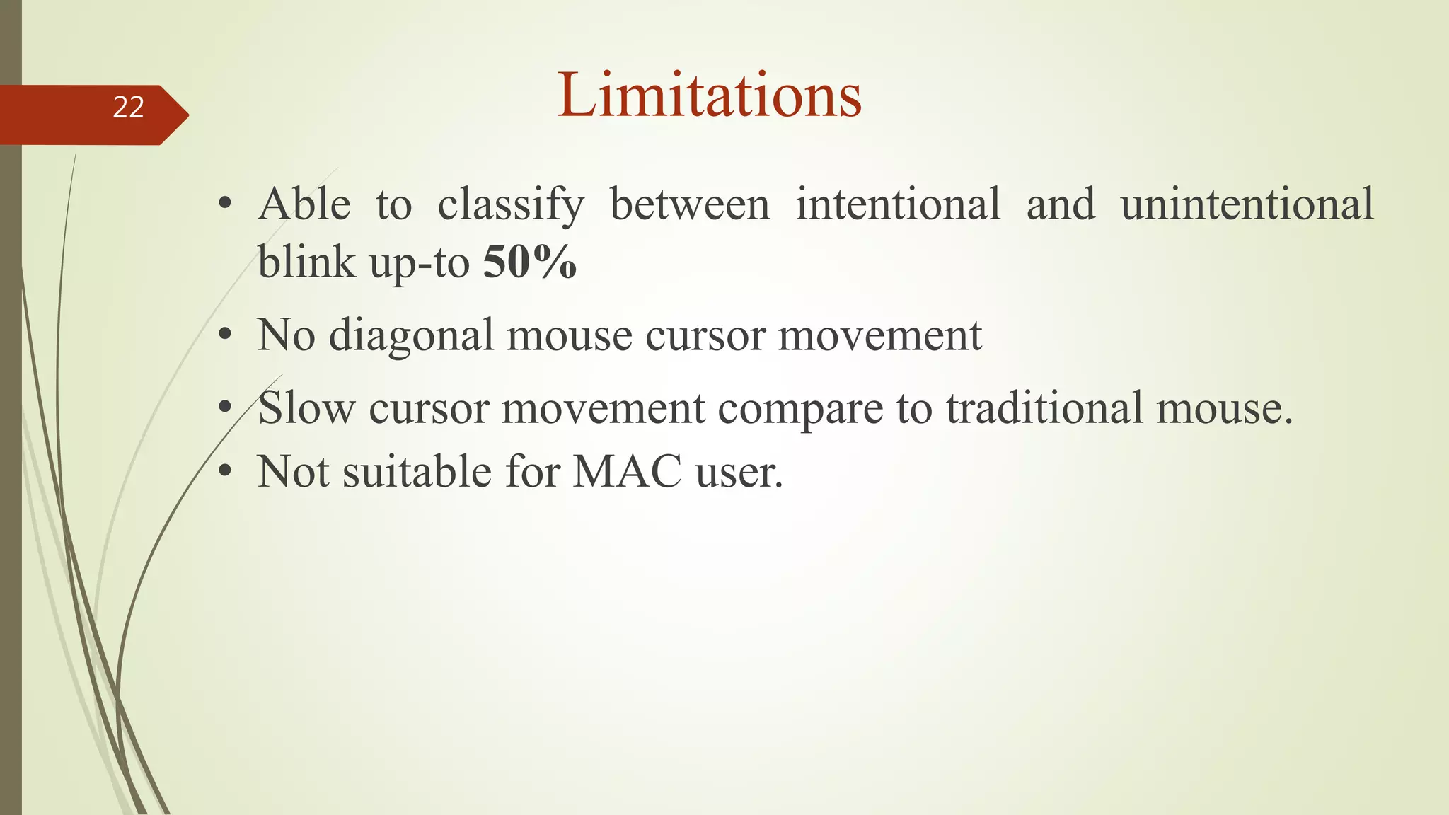 Limitations22
• Able to classify between intentional and unintentional
blink up-to 50%
• No diagonal mouse cursor movement
• Slow cursor movement compare to traditional mouse.
• Not suitable for MAC user.
 