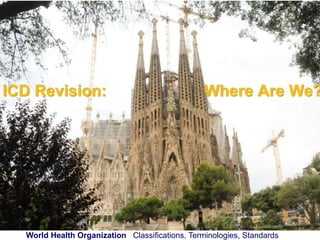 ICD Revision: Where Are We? 
World Health Organization Classifications, Terminologies, Standards 
 
