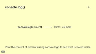 console.log()
Printthecontentofelementsusingconsole.log()toseewhatisstoredinside
console.log(element) Prints: element
 