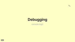 Debugging
console.log()
 