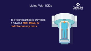 Living With ICDs
Tell your healthcare providers
if advised MRI, MRA, or
radiofrequency tests.
 