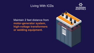 Living With ICDs
Maintain 2 feet distance from
motor-generator system,
high-voltage transformers
or welding equipment.
 