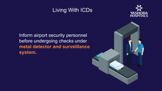 Living With ICDs
Inform airport security personnel
before undergoing checks under
metal detector and surveillance
system.
 