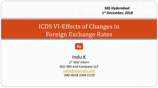 ICDS VI-Effects of Changes in
Foreign Exchange Rates
Indu.K
1st Year Intern
M/s SBS and Company LLP
induk@sbsandco.com
040-4018 3366 (119)
By
SBS Hyderabad
1st December, 2018
 