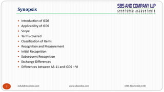 induk@sbsandco.com www.sbsandco.com +040-4018 3366 (119)2
 Introduction of ICDS
 Applicability of ICDS
 Scope
 Terms covered
 Classification of Items
 Recognition and Measurement
 Initial Recognition
 Subsequent Recognition
 Exchange Differences
 Differences between AS-11 and ICDS – VI
Synopsis
 