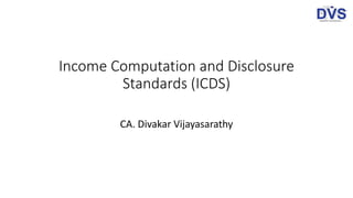 Income Computation and Disclosure
Standards (ICDS)
CA. Divakar Vijayasarathy
 