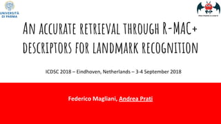An accurate retrieval through R-MAC+
descriptors for landmark recognition
Federico Magliani, Andrea Prati
ICDSC 2018 – Eindhoven, Netherlands – 3-4 September 2018
 