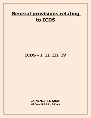 General provisions relating
to ICDS
ICDS - I, II, III, IV
CA NEMISH J. SHAH
(B.Com, D.I.S.A., A.C.A.)
 