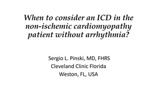 When to consider an ICD in the
non-ischemic cardiomyopathy
patient without arrhythmia?
Sergio L. Pinski, MD, FHRS
Cleveland Clinic Florida
Weston, FL, USA
 
