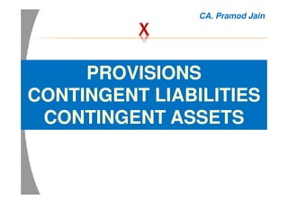 XXXX
PROVISIONS
CONTINGENT LIABILITIES
CONTINGENT ASSETS
CA. Pramod Jain
 