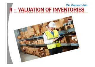 IIIIIIII –––– VALUATION OF INVENTORIESVALUATION OF INVENTORIESVALUATION OF INVENTORIESVALUATION OF INVENTORIES
CA. Pramod Jain
 
