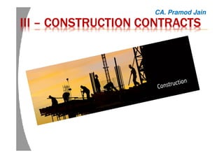 IIIIIIIIIIII –––– CONSTRUCTION CONTRACTSCONSTRUCTION CONTRACTSCONSTRUCTION CONTRACTSCONSTRUCTION CONTRACTS
CA. Pramod Jain
 