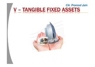 VVVV –––– TANGIBLE FIXED ASSETSTANGIBLE FIXED ASSETSTANGIBLE FIXED ASSETSTANGIBLE FIXED ASSETS
CA. Pramod Jain
 