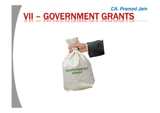 VIIVIIVIIVII –––– GOVERNMENT GRANTSGOVERNMENT GRANTSGOVERNMENT GRANTSGOVERNMENT GRANTS
CA. Pramod Jain
 