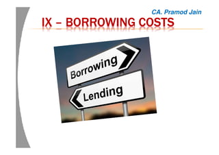 IXIXIXIX –––– BORROWING COSTSBORROWING COSTSBORROWING COSTSBORROWING COSTS
CA. Pramod Jain
 