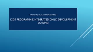 NATIONAL HEALTH PROGRAMMES
ICDS PROGRAMME(INTEGRATED CHILD DEVOLEPMENT
SCHEME)
 