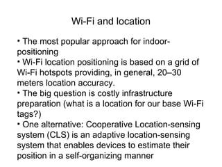 Wi-Fi and location
• The most popular approach for indoor-
positioning
• Wi-Fi location positioning is based on a grid of
...