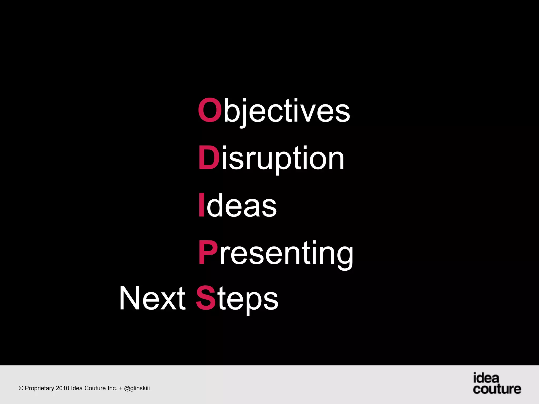 ObjectivesDisruption IdeasPresentingNext Steps© Proprietary 2010 Idea Couture Inc. + @glinskiii