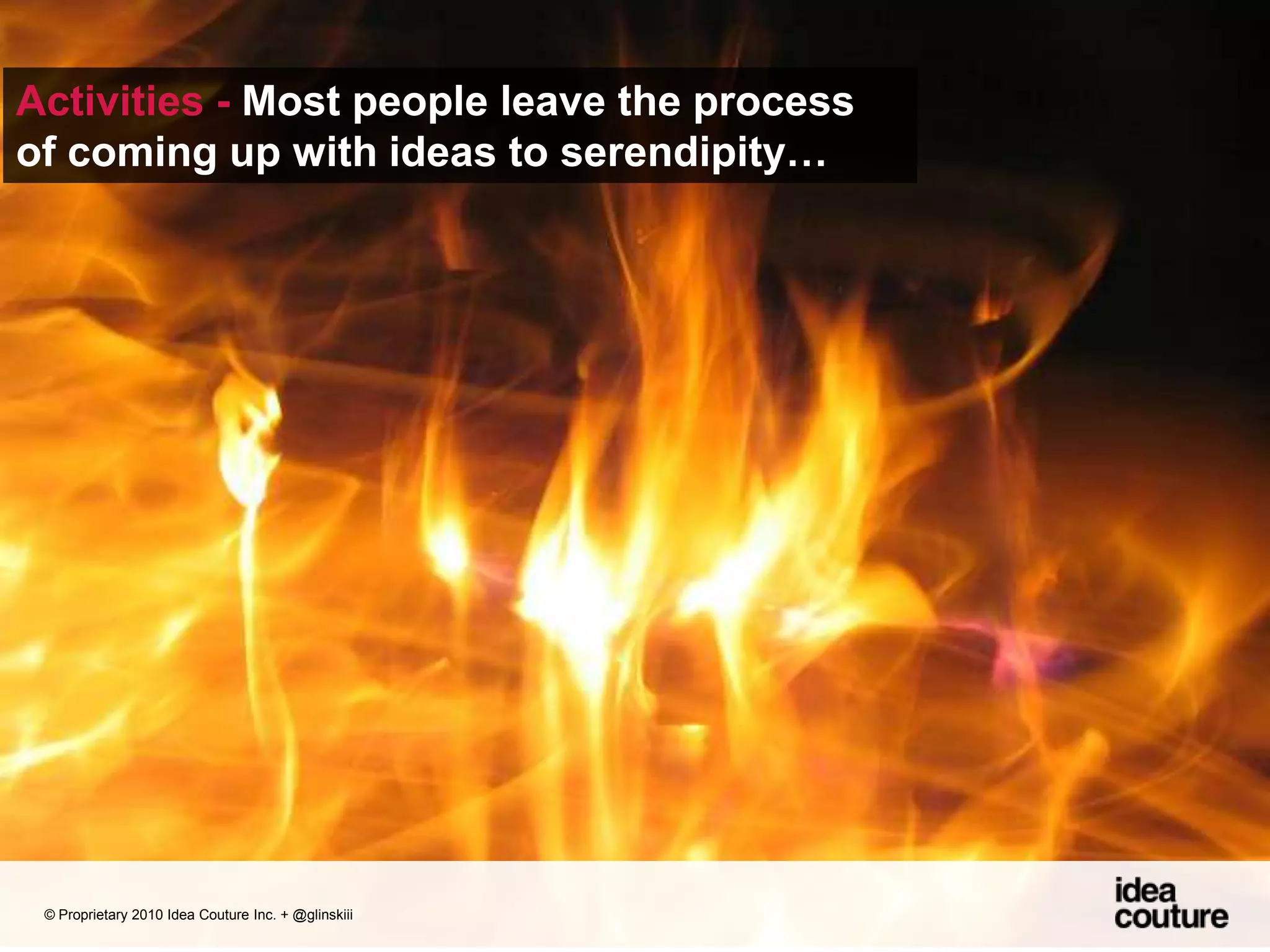 Activities - Most people leave the process of coming up with ideas to serendipity… © Proprietary 2010 Idea Couture Inc. + @glinskiii
