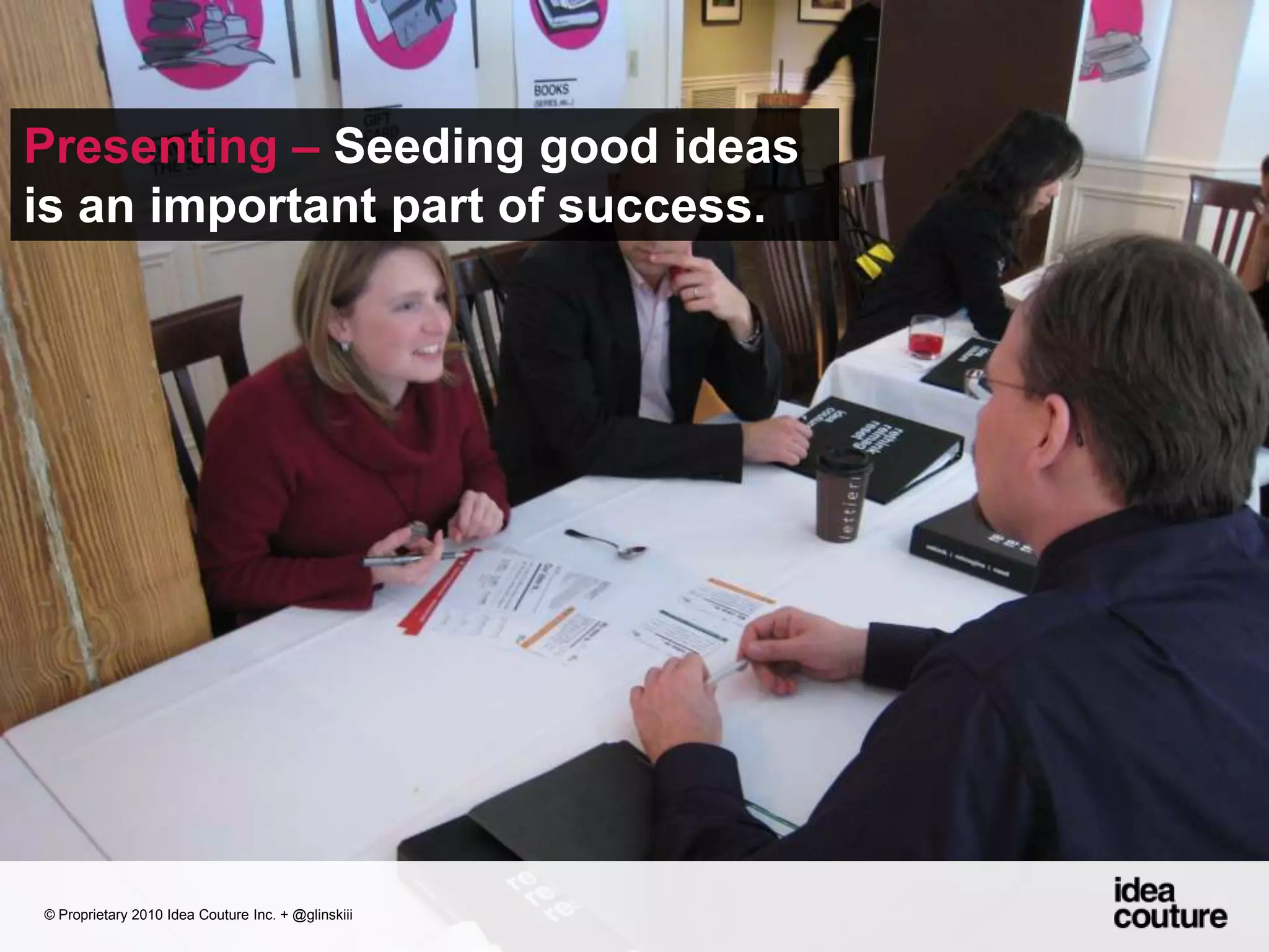 Presenting – Seeding good ideas is an important part of success. © Proprietary 2010 Idea Couture Inc. + @glinskiii