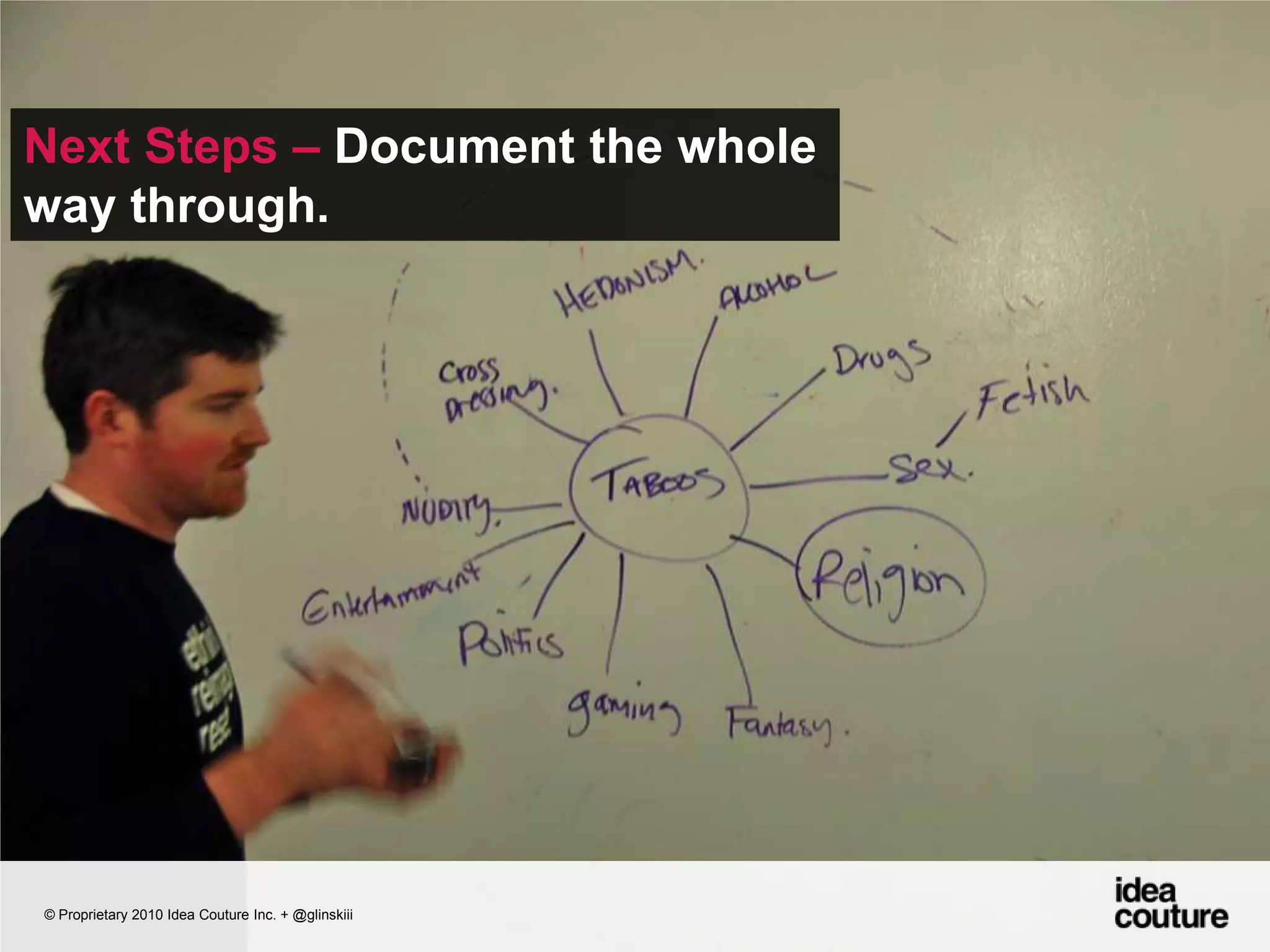 Next Steps – Document the whole way through.  © Proprietary 2010 Idea Couture Inc. + @glinskiii