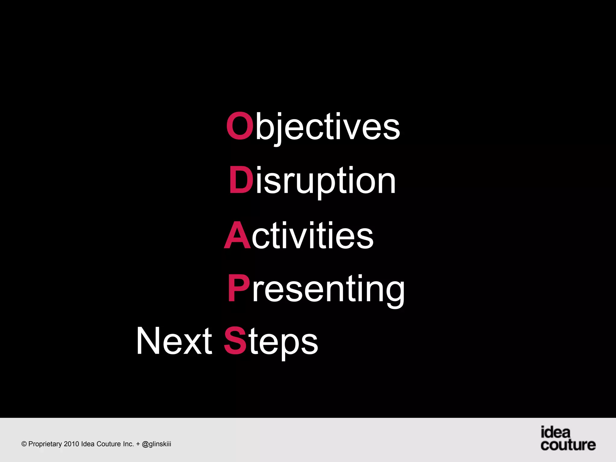 ObjectivesDisruption  ActivitiesPresentingNext Steps© Proprietary 2010 Idea Couture Inc. + @glinskiii