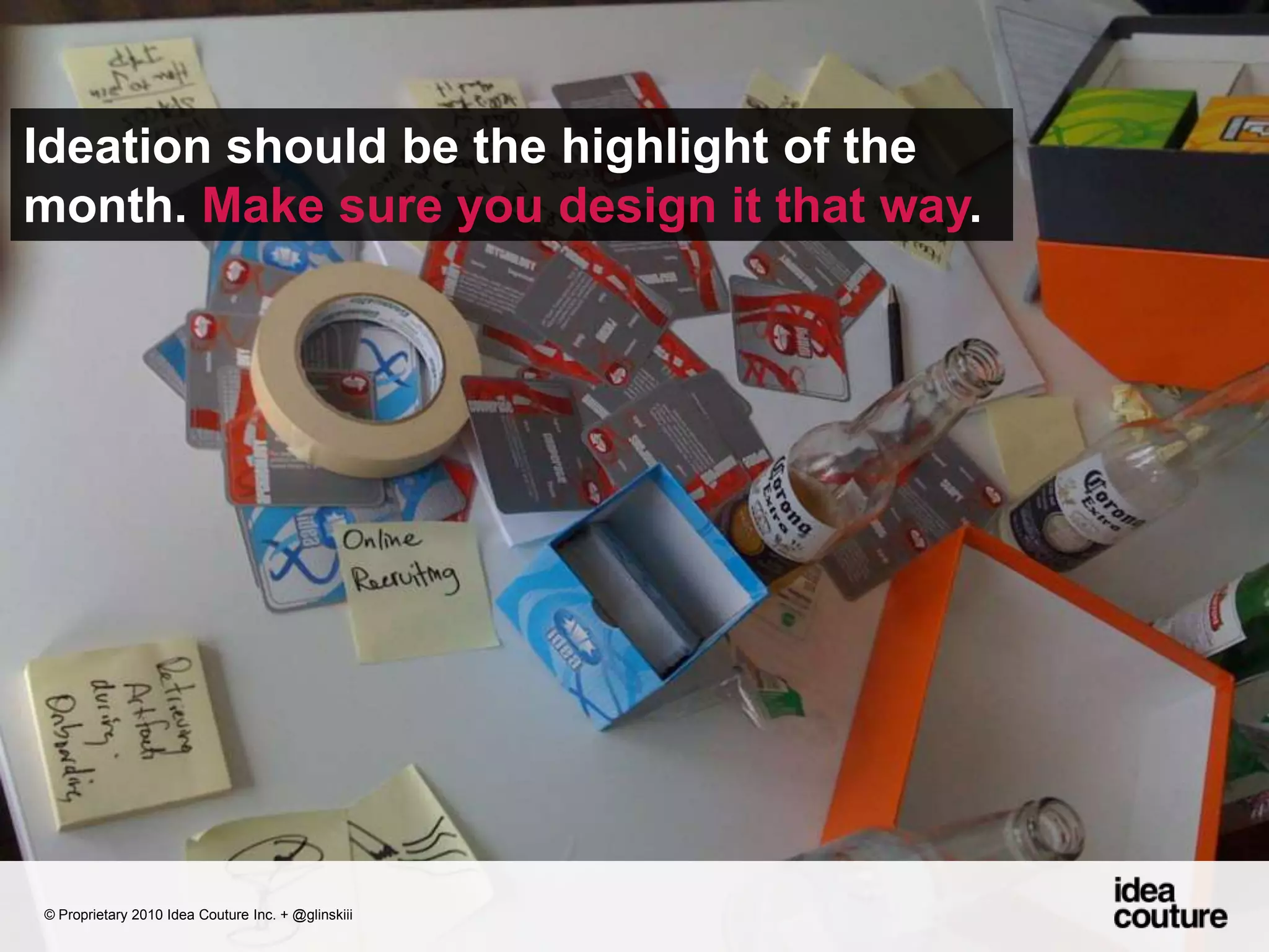 Ideation should be the highlight of the month. Make sure you design it that way. © Proprietary 2010 Idea Couture Inc. + @glinskiii