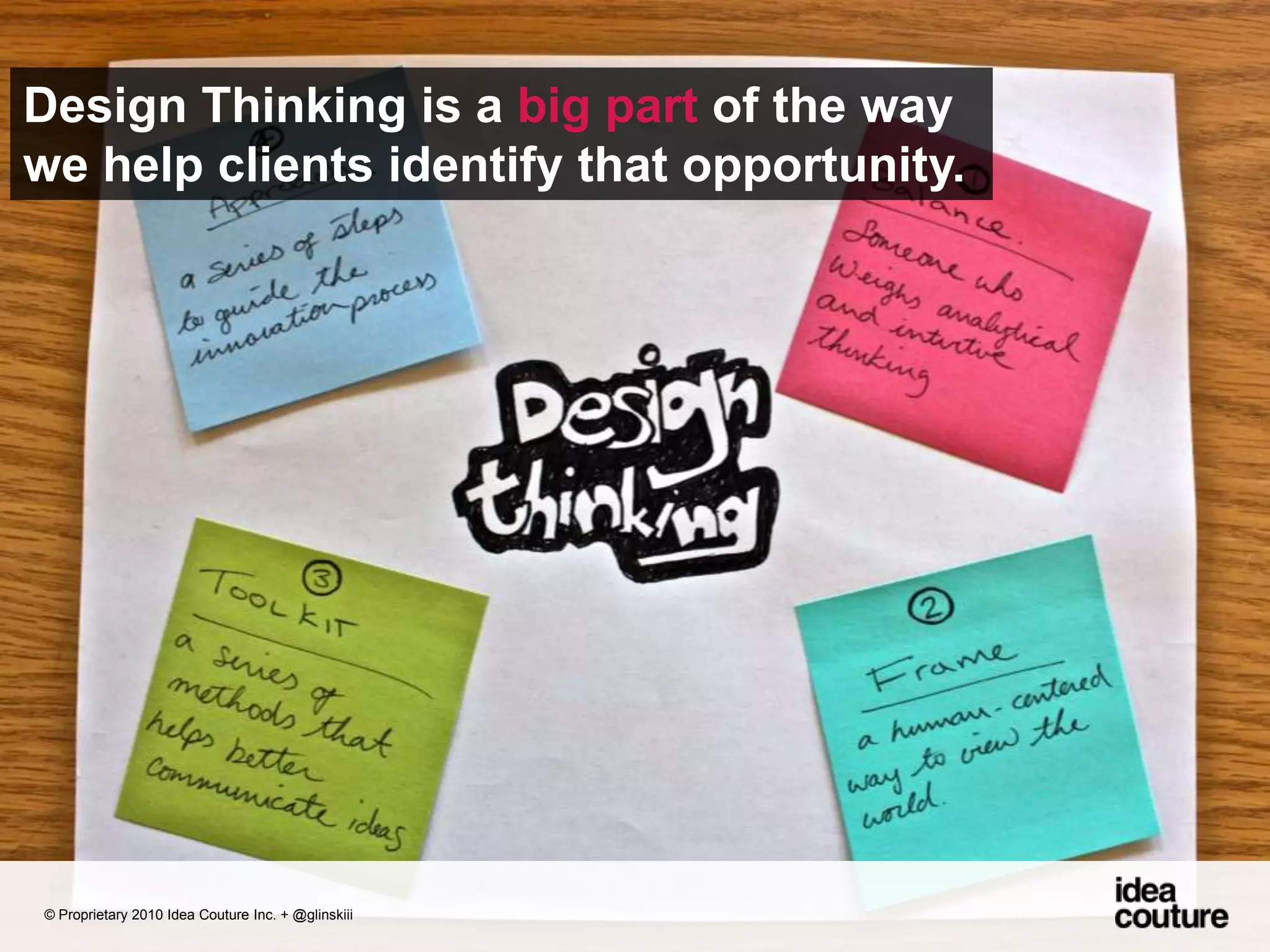 Design Thinking is a big part of the way we help clients identify that opportunity. © Proprietary 2010 Idea Couture Inc. + @glinskiii