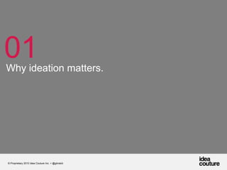 01Why ideation matters.© Proprietary 2010 Idea Couture Inc. + @glinskiii
