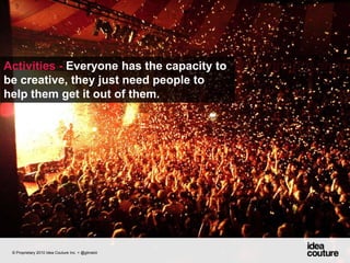 Activities - Everyone has the capacity to be creative, they just need people to help them get it out of them. © Proprietary 2010 Idea Couture Inc. + @glinskiii