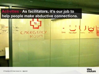 Activities - As facilitators, it’s our job to help people make abductive connections. © Proprietary 2010 Idea Couture Inc. + @glinskiii