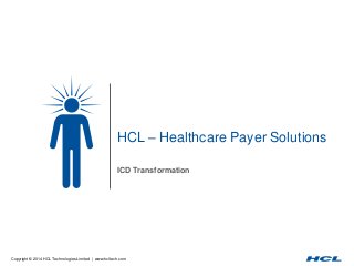 Copyright © 2014 HCL Technologies Limited | www.hcltech.com
HCL – Healthcare Payer Solutions
ICD Transformation
 