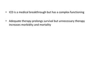 • ICD is a medical breakthrough but has a complex functioning
• Adequate therapy prolongs survival but unnecessary therapy
increases morbidity and mortality
 