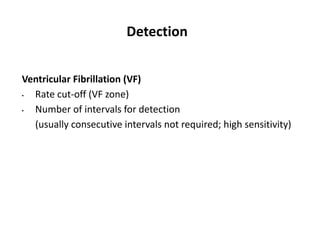 Detection
Ventricular Fibrillation (VF)
• Rate cut-off (VF zone)
• Number of intervals for detection
(usually consecutive intervals not required; high sensitivity)
 