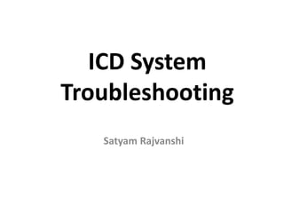 Satyam Rajvanshi
ICD System
Troubleshooting
 