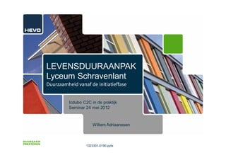 LEVENSDUURAANPAK
Lyceum Schravenlant
Duurzaamheid vanaf de initiatieffase


          Icdubo C2C in de praktijk
          Seminar 24 mei 2012



                      Willem Adriaanssen



                  1323301-0190.pptx
 