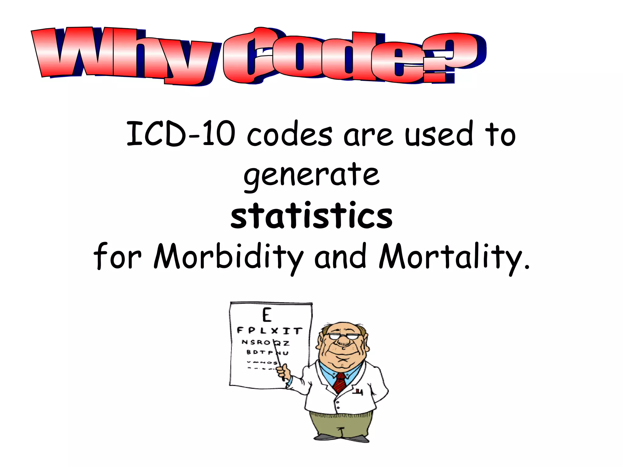 ICD-10 codes are used to
         generate
        statistics
for Morbidity and Mortality.
 