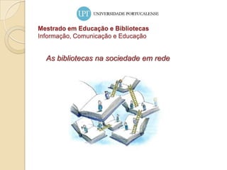 Mestrado em Educação e Bibliotecas Informação, Comunicação e Educação As bibliotecas na sociedade em rede  