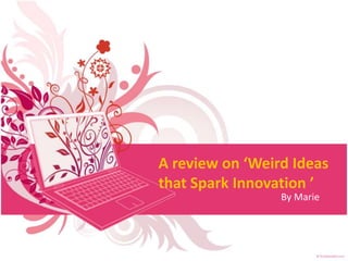 A review on ‘Weird Ideas
that Spark Innovation ’
By Marie
 