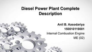 Diesel Power Plant Complete
Description
Anil B. Aasodariya
150010119001
Internal Combustion Engine
ME (02)
 