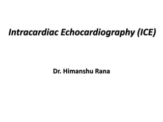 Intracardiac Echocardiography (ICE)
Dr. Himanshu Rana
 